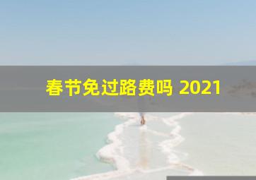 春节免过路费吗 2021